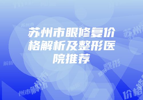 苏州市眼修复价格解析及整形医院推荐