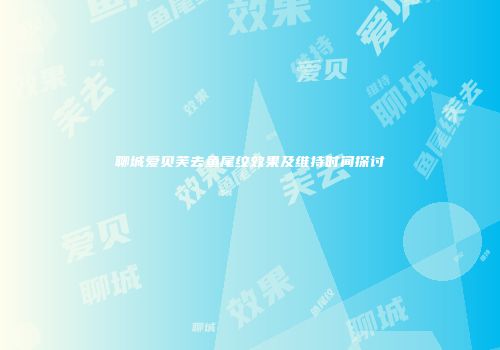 聊城爱贝芙去鱼尾纹效果及维持时间探讨