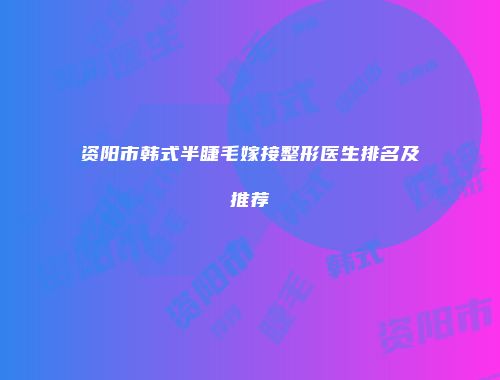 资阳市韩式半睫毛嫁接整形医生排名及推荐