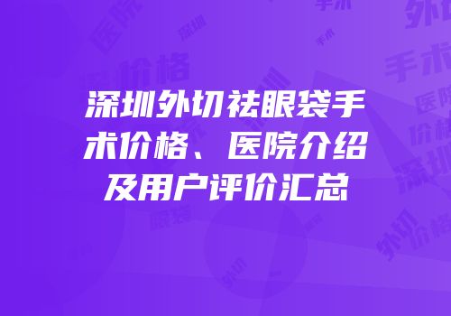 深圳外切祛眼袋手术价格、医院介绍及用户评价汇总
