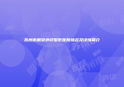苏州市眼袋外切整形医院排名及详情简介
