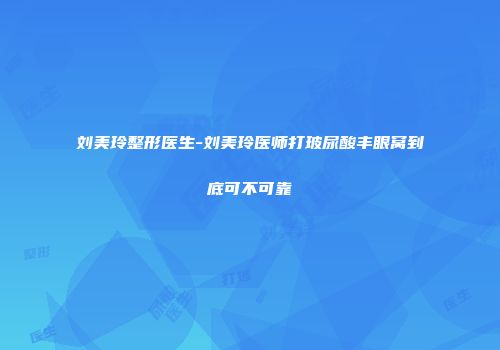 刘美玲整形医生-刘美玲医师打玻尿酸丰眼窝到底可不可靠