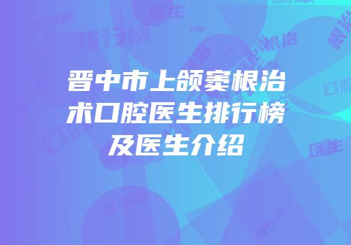 晋中市上颌窦根治术口腔医生排行榜及医生介绍