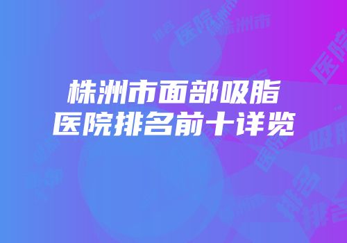 株洲市面部吸脂医院排名前十详览