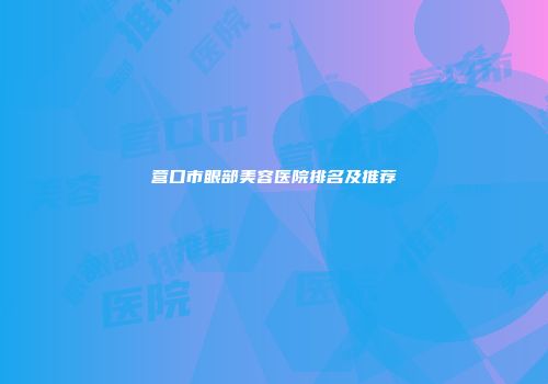 营口市眼部美容医院排名及推荐