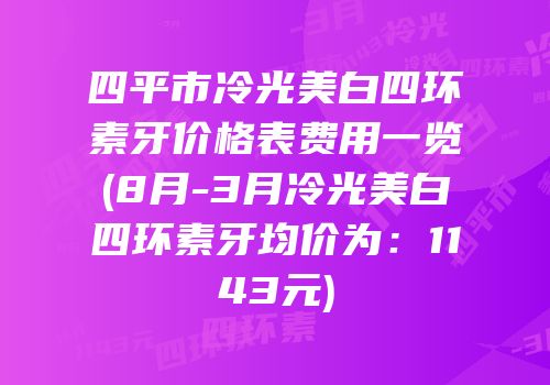 四平市冷光美白四环素牙价格表费用一览(8月-3月冷光美白四环素牙均价为：1143元)
