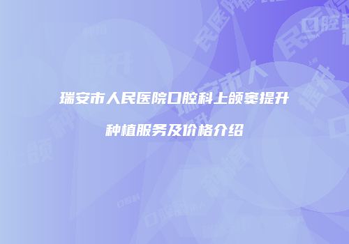 瑞安市人民医院口腔科上颌窦提升种植服务及价格介绍