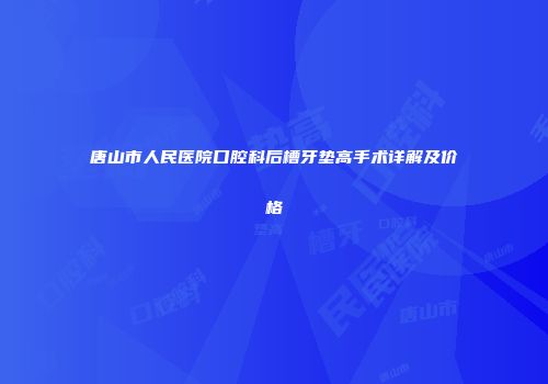 唐山市人民医院口腔科后槽牙垫高手术详解及价格