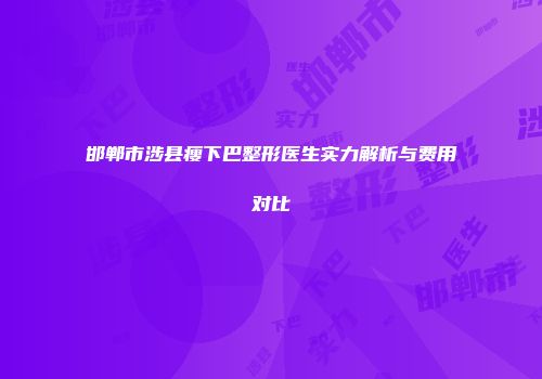 邯郸市涉县瘦下巴整形医生实力解析与费用对比