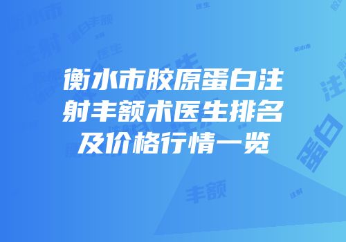 衡水市胶原蛋白注射丰额术医生排名及价格行情一览
