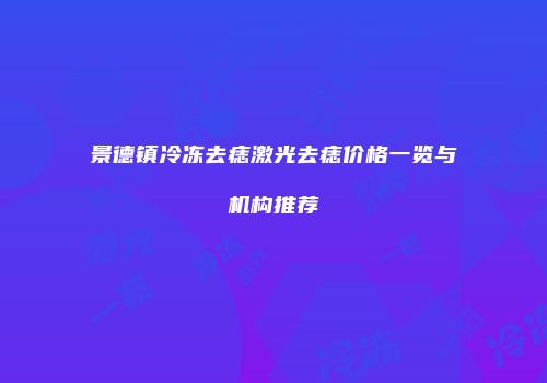 景德镇冷冻去痣激光去痣价格一览与机构推荐
