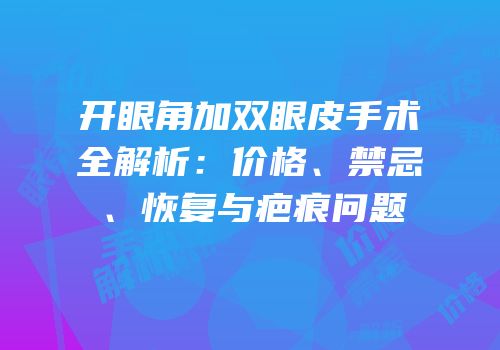 开眼角加双眼皮手术全解析：价格、禁忌、恢复与疤痕问题