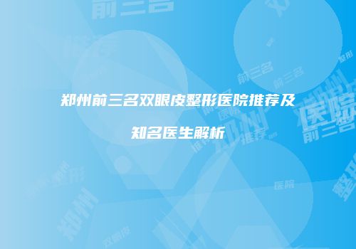 郑州前三名双眼皮整形医院推荐及知名医生解析