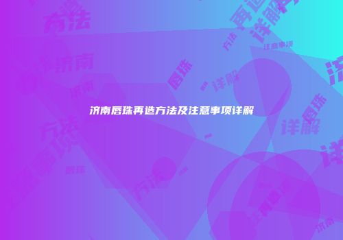 济南唇珠再造方法及注意事项详解
