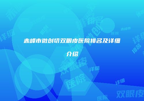 赤峰市微创切双眼皮医院排名及详细介绍