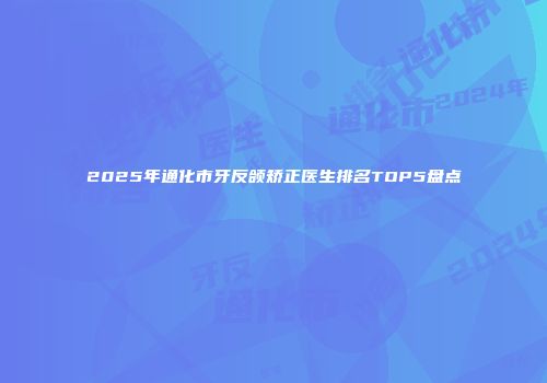 2025年通化市牙反颌矫正医生排名TOP5盘点