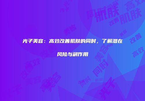 光子美容：高效改善肌肤的同时，了解潜在风险与副作用