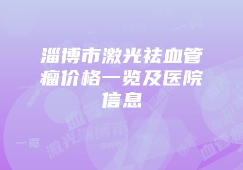 淄博市激光祛血管瘤价格一览及医院信息