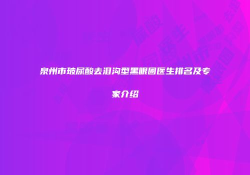 泉州市玻尿酸去泪沟型黑眼圈医生排名及专家介绍