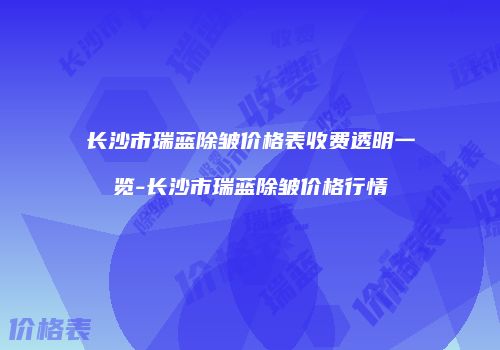 长沙市瑞蓝除皱价格表收费透明一览-长沙市瑞蓝除皱价格行情