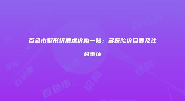 百色市整形切眉术价格一览：多医院价目表及注意事项