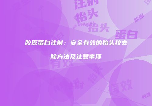 胶原蛋白注射：安全有效的抬头纹去除方法及注意事项