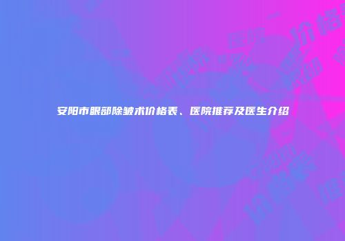 安阳市眼部除皱术价格表、医院推荐及医生介绍