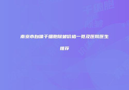 南京市自体干细胞除皱价格一览及医院医生推荐