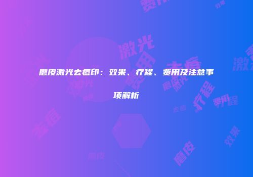 磨皮激光去痘印：效果、疗程、费用及注意事项解析