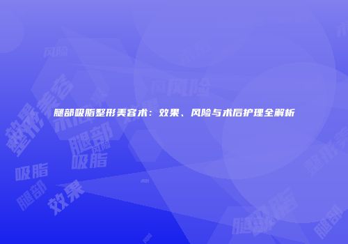 腿部吸脂整形美容术：效果、风险与术后护理全解析