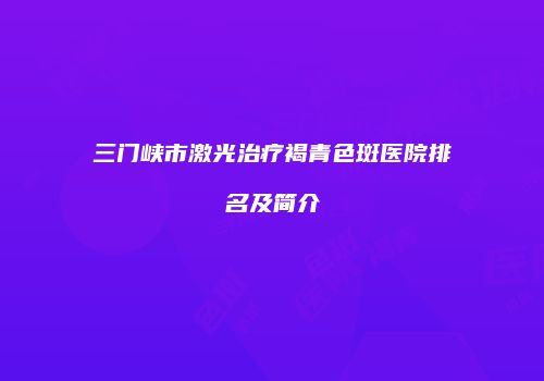 三门峡市激光治疗褐青色斑医院排名及简介