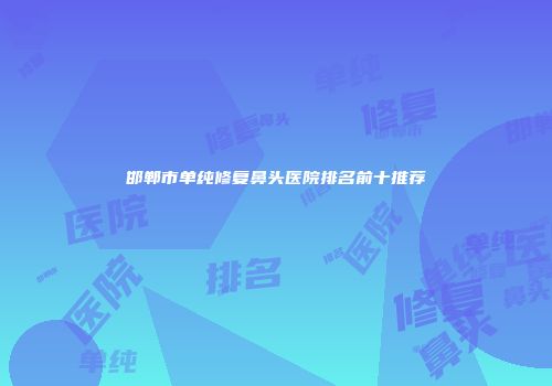 邯郸市单纯修复鼻头医院排名前十推荐