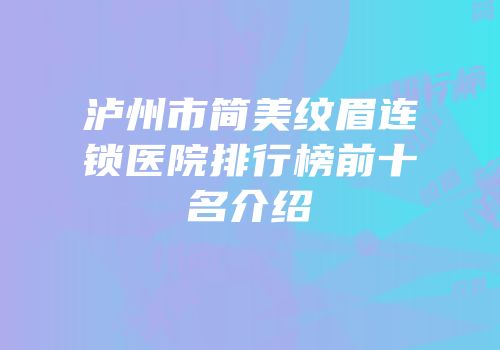 泸州市简美纹眉连锁医院排行榜前十名介绍