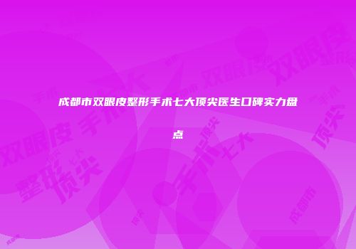 成都市双眼皮整形手术七大顶尖医生口碑实力盘点