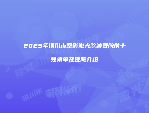 2025年银川市整形激光除皱医院前十强榜单及医院介绍