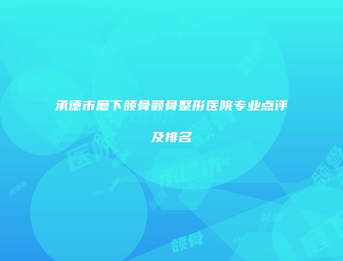 承德市磨下颌骨颧骨整形医院专业点评及排名