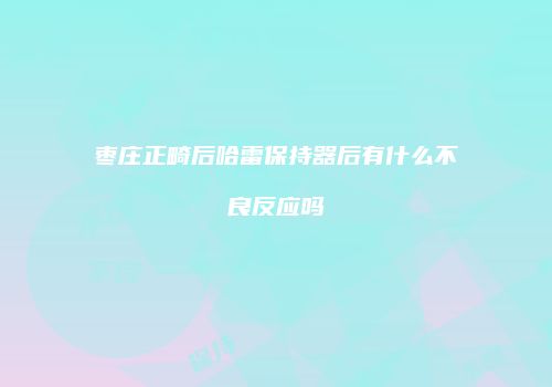 枣庄正畸后哈雷保持器后有什么不良反应吗