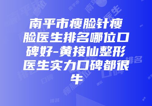 南平市瘦脸针瘦脸医生排名哪位口碑好-黄接仙整形医生实力口碑都很牛