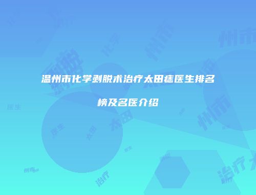 温州市化学剥脱术治疗太田痣医生排名榜及名医介绍