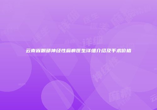 云南省眼部神经性麻痹医生详细介绍及手术价格