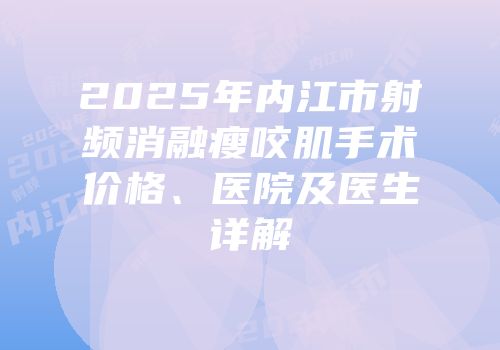 2025年内江市射频消融瘦咬肌手术价格、医院及医生详解
