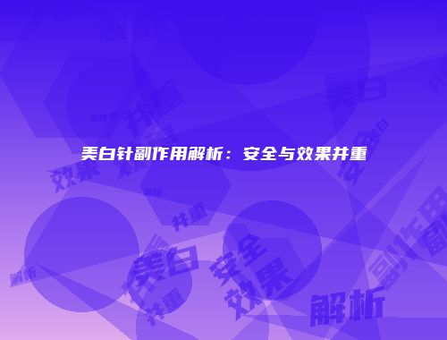 美白针副作用解析：安全与效果并重