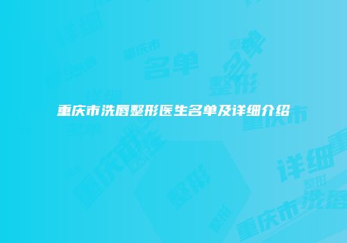重庆市洗唇整形医生名单及详细介绍