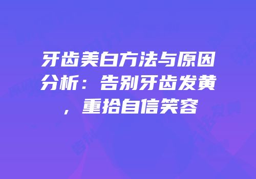 牙齿美白方法与原因分析：告别牙齿发黄，重拾自信笑容