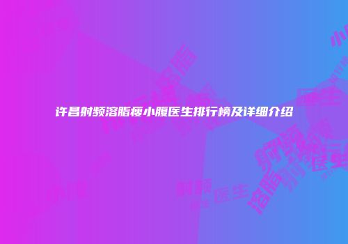 许昌射频溶脂瘦小腹医生排行榜及详细介绍