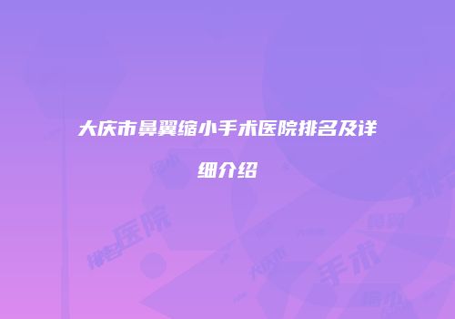 大庆市鼻翼缩小手术医院排名及详细介绍