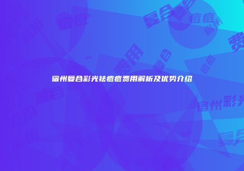宿州复合彩光祛痘痘费用解析及优势介绍