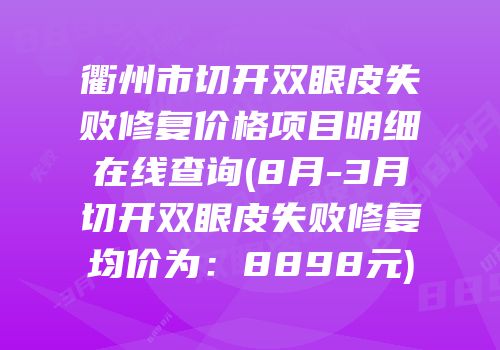 衢州市切开双眼皮失败修复价格项目明细在线查询(8月-3月切开双眼皮失败修复均价为：8898元)