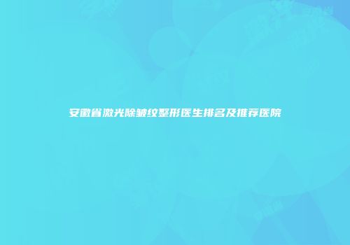 安徽省激光除皱纹整形医生排名及推荐医院