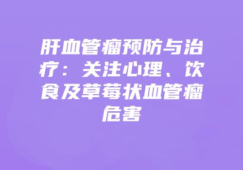 肝血管瘤预防与治疗：关注心理、饮食及草莓状血管瘤危害